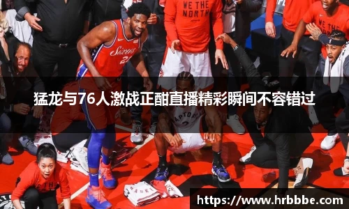 猛龙与76人激战正酣直播精彩瞬间不容错过