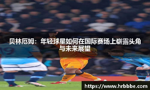 贝林厄姆：年轻球星如何在国际赛场上崭露头角与未来展望