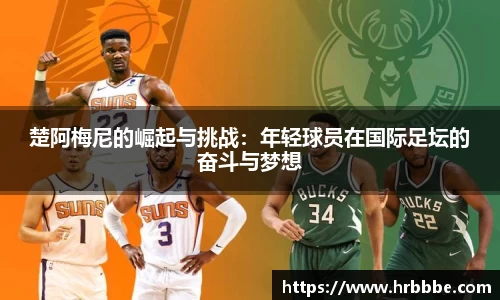 楚阿梅尼的崛起与挑战：年轻球员在国际足坛的奋斗与梦想